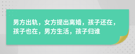 男方出轨，女方提出离婚，孩子还在，孩子也在，男方生活，孩子归谁