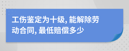 工傷鑒定為十級, 能解除勞動(dòng)合同, 最低賠償多少