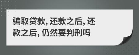 騙取貸款, 還款之后, 還款之后, 仍然要判刑嗎