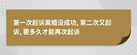 第一次起訴離婚沒成功, 第二次又起訴, 要多久才能再次起訴