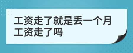 工資走了就是丟一個月工資走了嗎