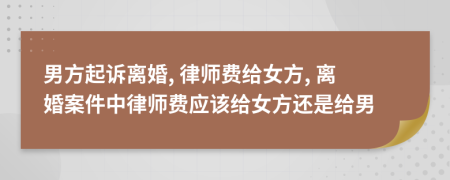 男方起訴離婚, 律師費給女方, 離婚案件中律師費應該給女方還是給男