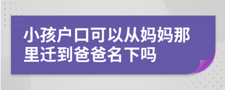 小孩戶口可以從媽媽那里遷到爸爸名下嗎