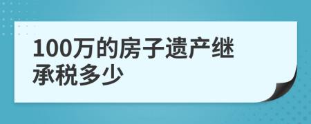 100萬的房子遺產(chǎn)繼承稅多少
