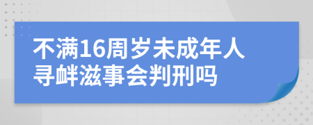 不滿16周歲未成年人尋釁滋事會(huì)判刑嗎