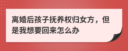 離婚后孩子撫養(yǎng)權(quán)歸女方，但是我想要回來怎么辦