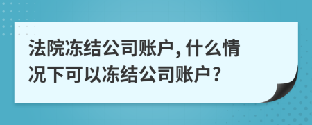 法院凍結(jié)公司賬戶, 什么情況下可以凍結(jié)公司賬戶?