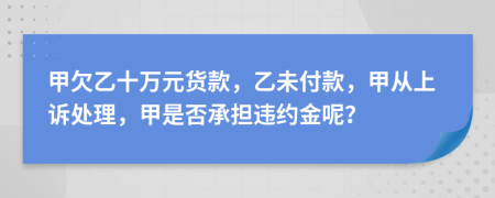 甲欠乙十萬元貨款，乙未付款，甲從上訴處理，甲是否承擔(dān)違約金呢？