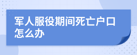 軍人服役期間死亡戶口怎么辦