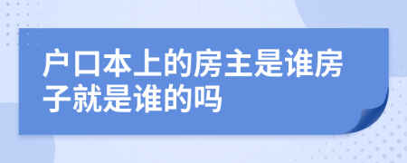 戶口本上的房主是誰房子就是誰的嗎