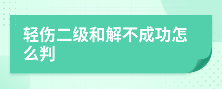 輕傷二級(jí)和解不成功怎么判