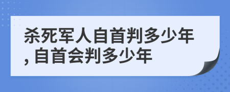 殺死軍人自首判多少年, 自首會判多少年