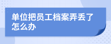 單位把員工檔案弄丟了怎么辦