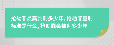 搶劫罪最高判刑多少年, 搶劫罪量刑標(biāo)準(zhǔn)是什么, 搶劫罪會(huì)被判多少年