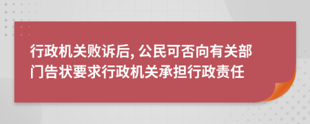 行政機關敗訴后, 公民可否向有關部門告狀要求行政機關承擔行政責任