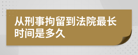 從刑事拘留到法院最長(zhǎng)時(shí)間是多久