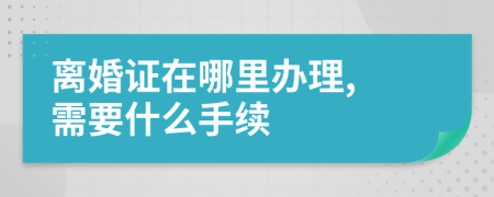 離婚證在哪里辦理, 需要什么手續(xù)