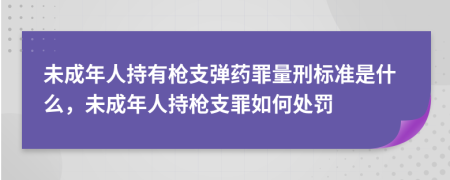 未成年人持有槍支彈藥罪量刑標(biāo)準(zhǔn)是什么，未成年人持槍支罪如何處罰