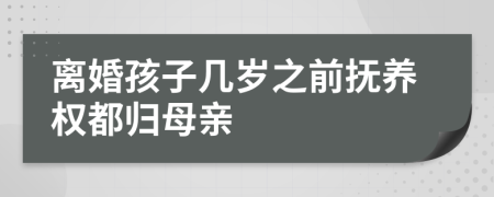 離婚孩子幾歲之前撫養(yǎng)權都歸母親