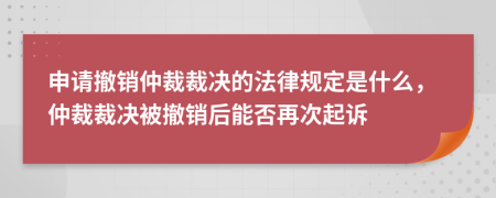 申請撤銷仲裁裁決的法律規(guī)定是什么，仲裁裁決被撤銷后能否再次起訴