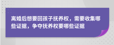 離婚后想要回孩子撫養(yǎng)權(quán)，需要收集哪些證據(jù)，爭(zhēng)奪撫養(yǎng)權(quán)要哪些證據(jù)