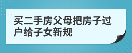 買二手房父母把房子過戶給子女新規(guī)