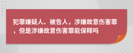 犯罪嫌疑人、被告人，涉嫌故意傷害罪，但是涉嫌故意傷害罪能保釋嗎