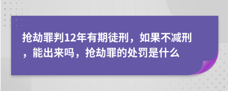 搶劫罪判12年有期徒刑，如果不減刑，能出來嗎，搶劫罪的處罰是什么