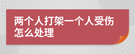 兩個(gè)人打架一個(gè)人受傷怎么處理