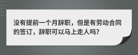 沒有提前一個(gè)月辭職，但是有勞動(dòng)合同的簽訂，辭職可以馬上走人嗎？