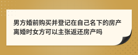 男方婚前購買并登記在自己名下的房產(chǎn)離婚時女方可以主張返還房產(chǎn)嗎