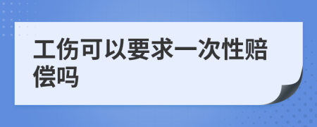 工傷可以要求一次性賠償嗎