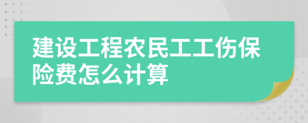 建設(shè)工程農(nóng)民工工傷保險(xiǎn)費(fèi)怎么計(jì)算