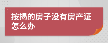 按揭的房子沒(méi)有房產(chǎn)證怎么辦