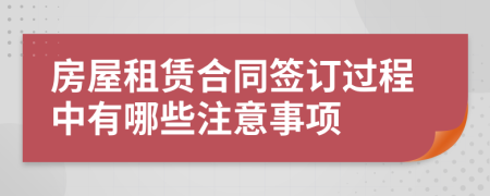 房屋租賃合同簽訂過程中有哪些注意事項(xiàng)