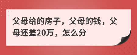 父母給的房子，父母的錢，父母還差20萬，怎么分