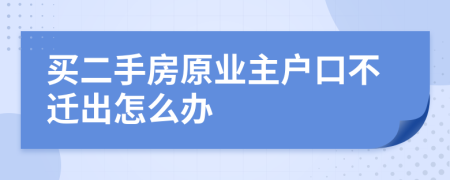 買二手房原業(yè)主戶口不遷出怎么辦