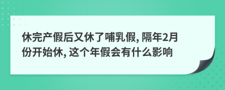 休完產(chǎn)假后又休了哺乳假, 隔年2月份開始休, 這個年假會有什么影響