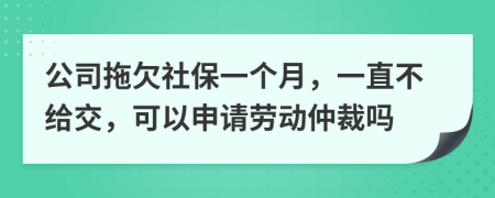 公司拖欠社保一個(gè)月，一直不給交，可以申請(qǐng)勞動(dòng)仲裁嗎