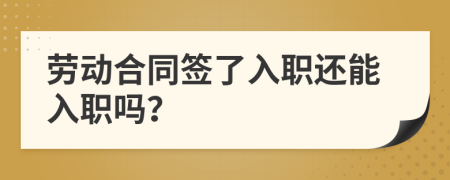 勞動(dòng)合同簽了入職還能入職嗎？