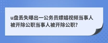 u盤丟失曝出一公務(wù)員嫖娼視頻當(dāng)事人被開除公職當(dāng)事人被開除公職?