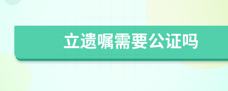 立遺囑需要公證嗎