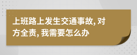 上班路上發(fā)生交通事故, 對方全責(zé), 我需要怎么辦