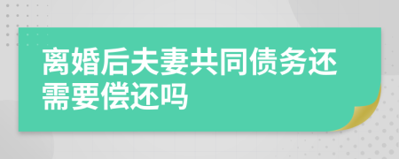 離婚后夫妻共同債務(wù)還需要償還嗎