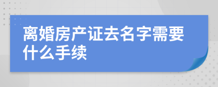 離婚房產(chǎn)證去名字需要什么手續(xù)
