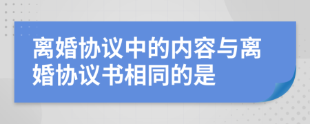 離婚協(xié)議中的內(nèi)容與離婚協(xié)議書相同的是