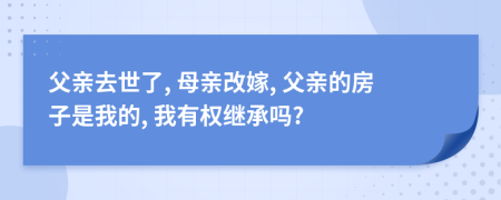 父親去世了, 母親改嫁, 父親的房子是我的, 我有權(quán)繼承嗎?