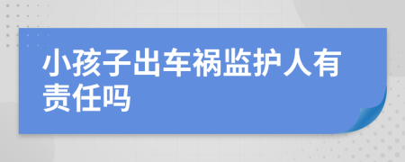 小孩子出車禍監(jiān)護(hù)人有責(zé)任嗎