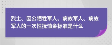 烈士、因公犧牲軍人、病故軍人、病故軍人的一次性撫恤金標(biāo)準(zhǔn)是什么