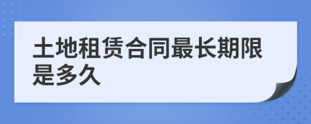 土地租賃合同最長期限是多久